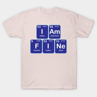 I am Fine  Design with Chemistry Sience  Periodic table Elements  for Science and Chemisty students T-Shirt